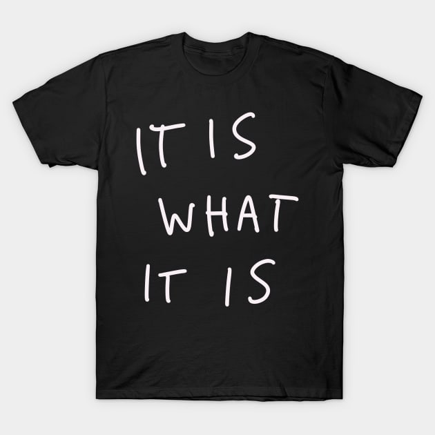 It Is What It Is T-Shirt by isstgeschichte